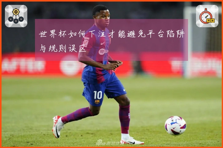 世界杯如何下注才能避免平台陷阱与规则误区