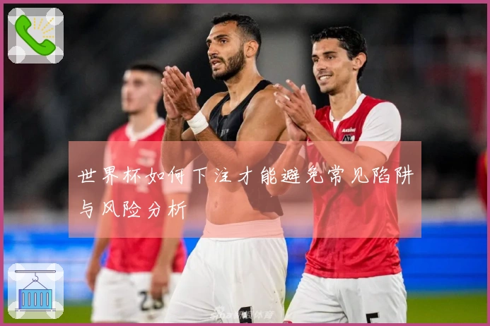世界杯如何下注才能避免常见陷阱与风险分析