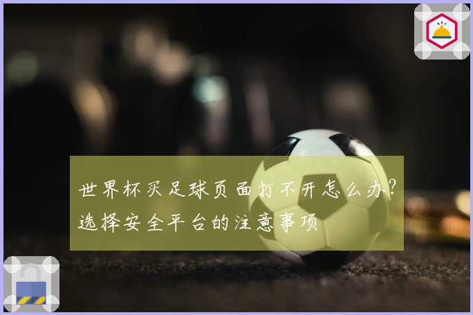 世界杯买足球页面打不开怎么办？选择安全平台的注意事项